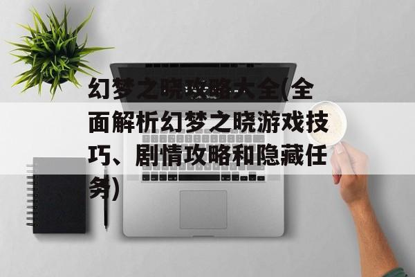 幻梦之晓攻略大全(全面解析幻梦之晓游戏技巧、剧情攻略和隐藏任务)