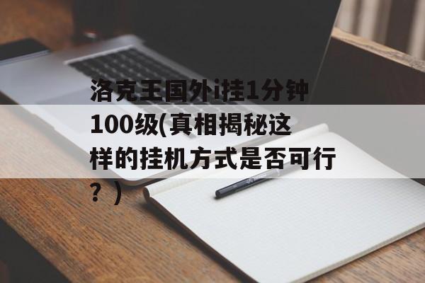 洛克王国外i挂1分钟100级(真相揭秘这样的挂机方式是否可行？)