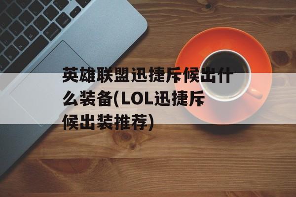 英雄联盟迅捷斥候出什么装备(LOL迅捷斥候出装推荐)