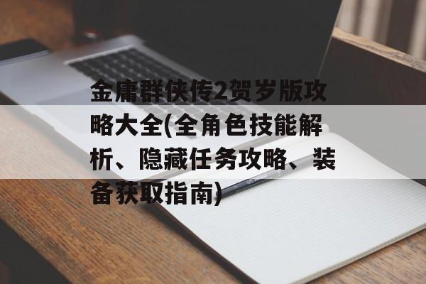 金庸群侠传2贺岁版攻略大全(全角色技能解析、隐藏任务攻略、装备获取指南)