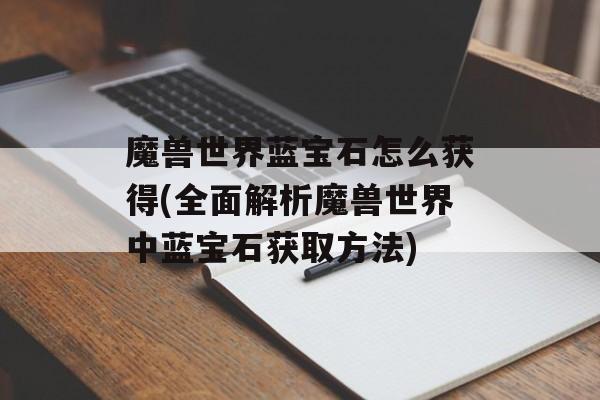 魔兽世界蓝宝石怎么获得(全面解析魔兽世界中蓝宝石获取方法)