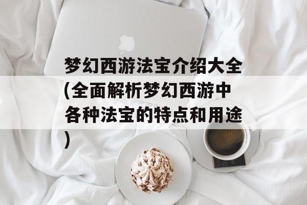 梦幻西游法宝介绍大全(全面解析梦幻西游中各种法宝的特点和用途)