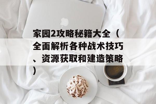 家园2攻略秘籍大全（全面解析各种战术技巧、资源获取和建造策略）