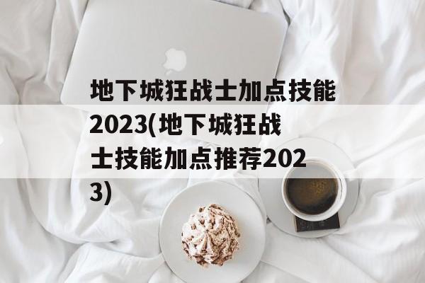 地下城狂战士加点技能2023(地下城狂战士技能加点推荐2023)