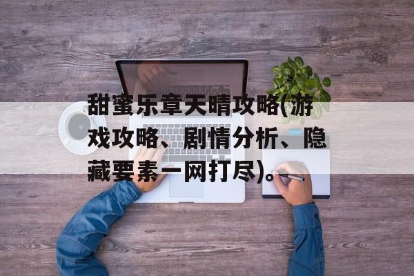 甜蜜乐章天晴攻略(游戏攻略、剧情分析、隐藏要素一网打尽)。