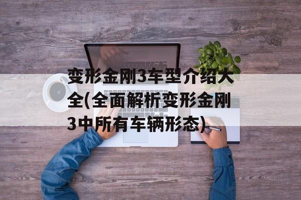 变形金刚3车型介绍大全(全面解析变形金刚3中所有车辆形态)