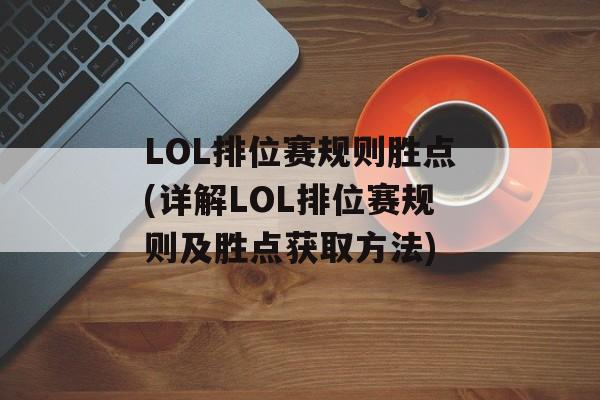 LOL排位赛规则胜点(详解LOL排位赛规则及胜点获取方法)