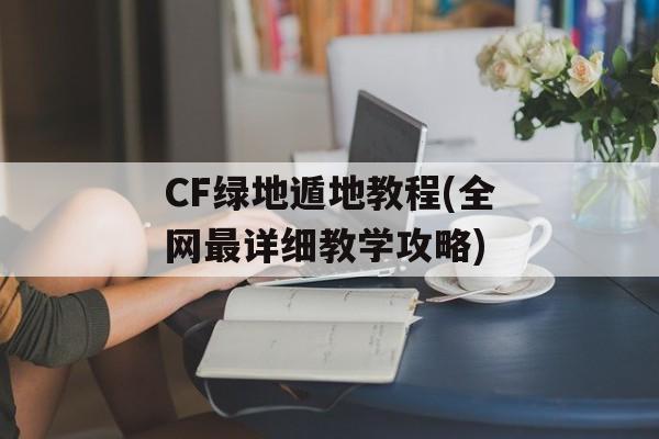 CF绿地遁地教程(全网最详细教学攻略)