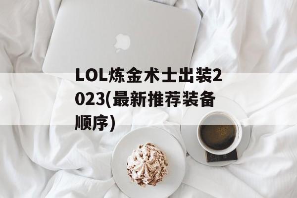 LOL炼金术士出装2023(最新推荐装备顺序)