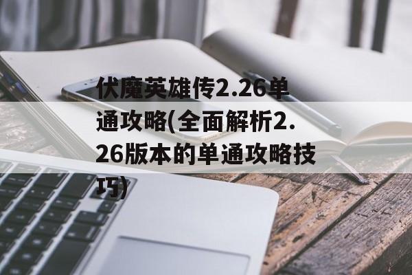 伏魔英雄传2.26单通攻略(全面解析2.26版本的单通攻略技巧)