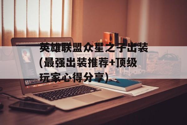 英雄联盟众星之子出装(最强出装推荐+顶级玩家心得分享)