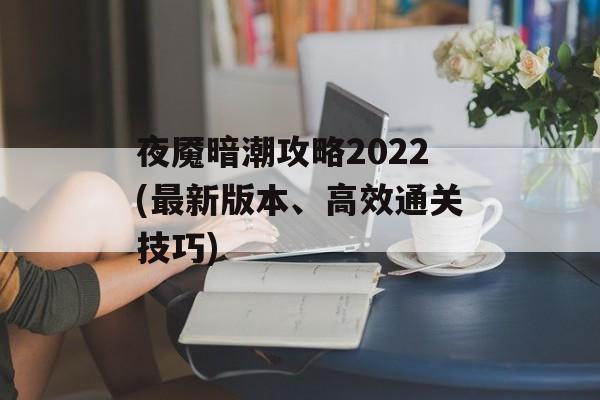 夜魇暗潮攻略2022(最新版本、高效通关技巧)