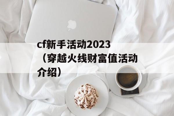 cf新手活动2023（穿越火线财富值活动介绍）