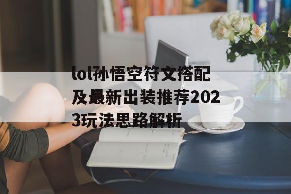 lol孙悟空符文搭配及最新出装推荐2023玩法思路解析