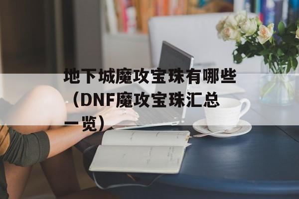 地下城魔攻宝珠有哪些（DNF魔攻宝珠汇总一览）