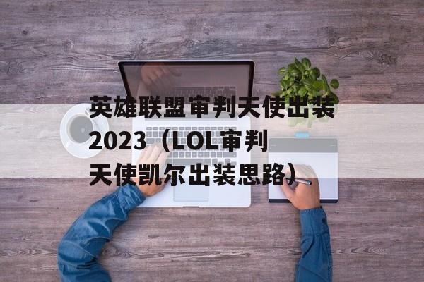 英雄联盟审判天使出装2023（LOL审判天使凯尔出装思路）