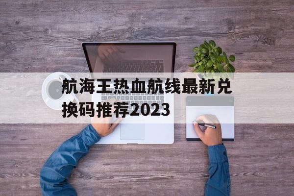 航海王热血航线最新兑换码推荐2023