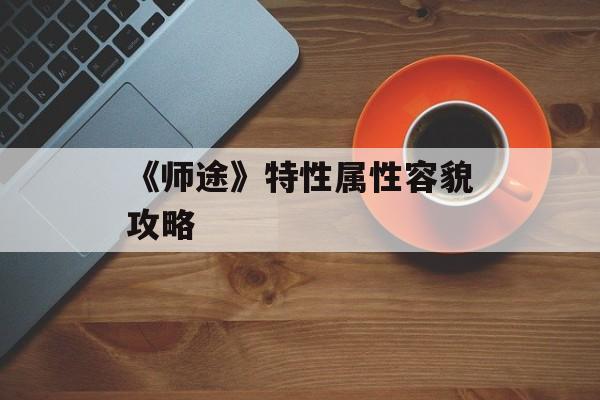 《师途》特性属性容貌攻略