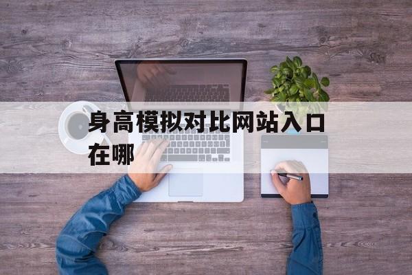 身高模拟对比网站入口在哪