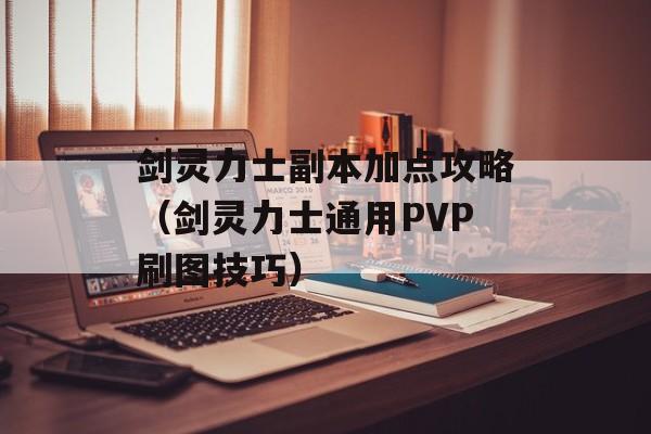 剑灵力士副本加点攻略（剑灵力士通用PVP刷图技巧）