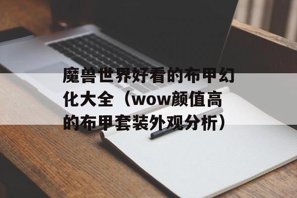 魔兽世界好看的布甲幻化大全（wow颜值高的布甲套装外观分析）