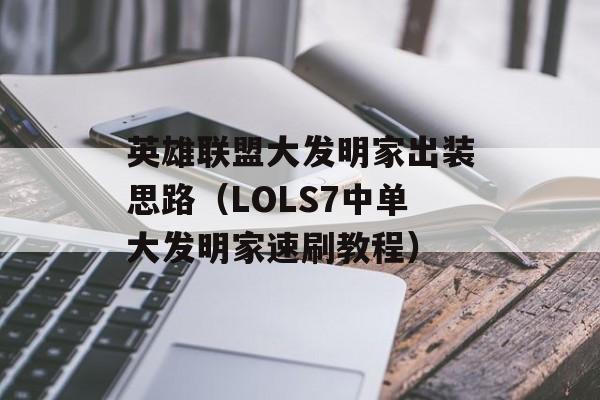 英雄联盟大发明家出装思路（LOLS7中单大发明家速刷教程）