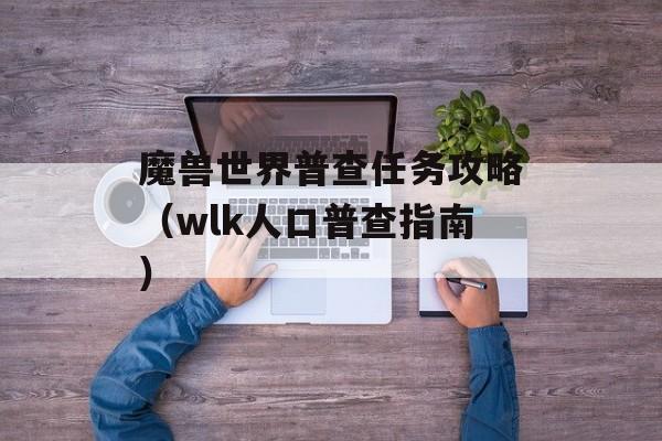 魔兽世界普查任务攻略（wlk人口普查指南）