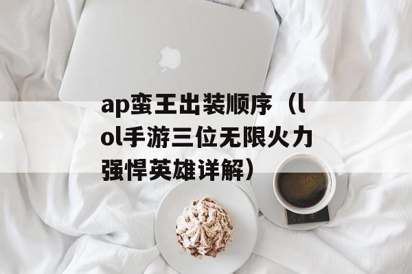 ap蛮王出装顺序（lol手游三位无限火力强悍英雄详解）