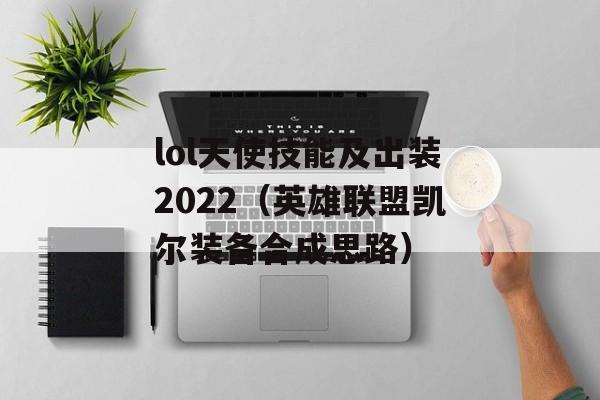 lol天使技能及出装2022（英雄联盟凯尔装备合成思路）