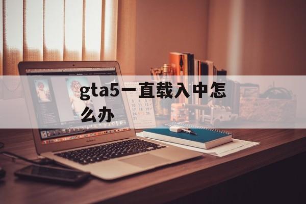 gta5一直载入中怎么办