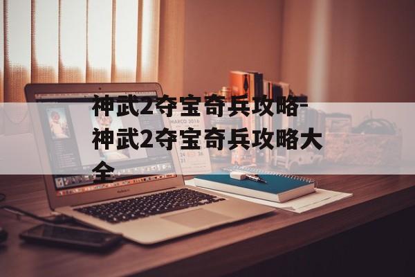 神武2夺宝奇兵攻略-神武2夺宝奇兵攻略大全