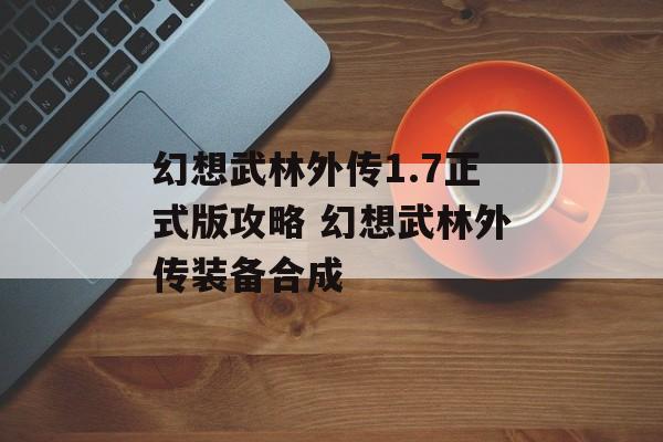 幻想武林外传1.7正式版攻略 幻想武林外传装备合成