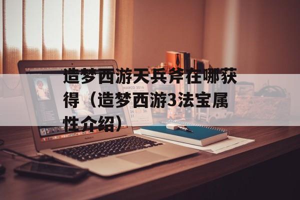 造梦西游天兵斧在哪获得（造梦西游3法宝属性介绍）