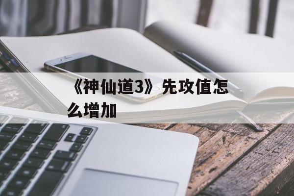 《神仙道3》先攻值怎么增加