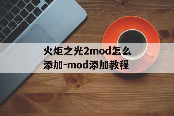 火炬之光2mod怎么添加-mod添加教程