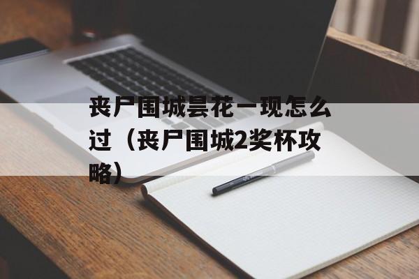 丧尸围城昙花一现怎么过（丧尸围城2奖杯攻略）