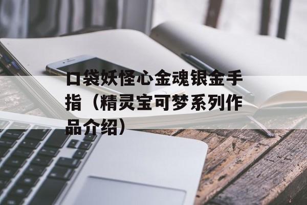 口袋妖怪心金魂银金手指（精灵宝可梦系列作品介绍）