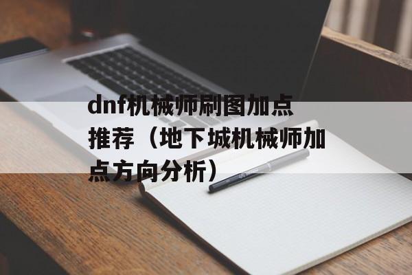 dnf机械师刷图加点推荐（地下城机械师加点方向分析）