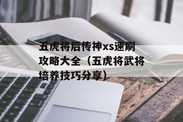 五虎将后传神xs速刷攻略大全（五虎将武将培养技巧分享）