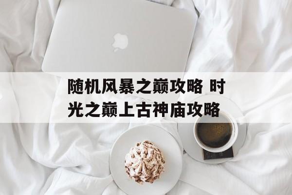 随机风暴之巅攻略 时光之巅上古神庙攻略