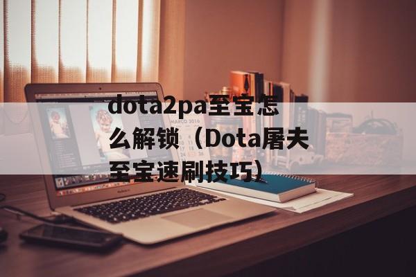 dota2pa至宝怎么解锁（Dota屠夫至宝速刷技巧）