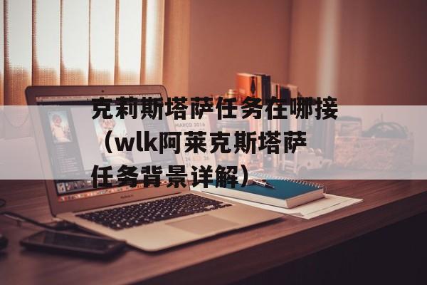 克莉斯塔萨任务在哪接（wlk阿莱克斯塔萨任务背景详解）