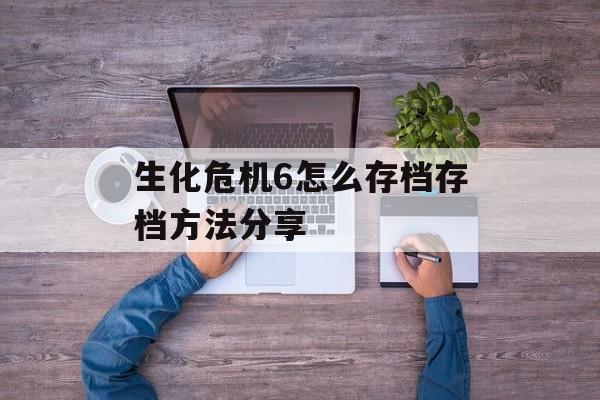 生化危机6怎么存档存档方法分享