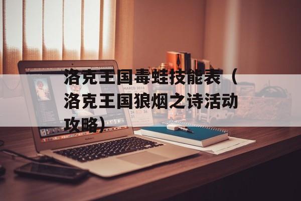 洛克王国毒蛙技能表(洛克王国狼烟之诗活动攻略)
