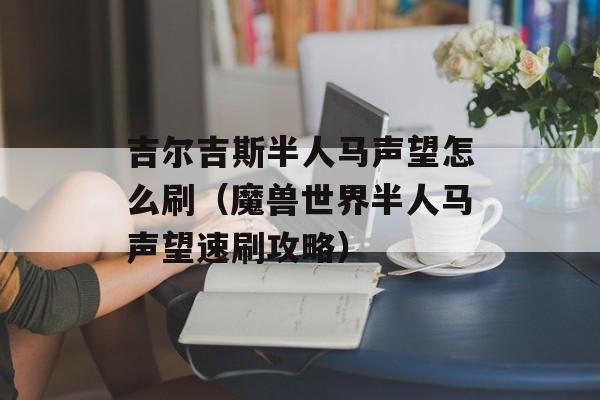 吉尔吉斯半人马声望怎么刷（魔兽世界半人马声望速刷攻略）