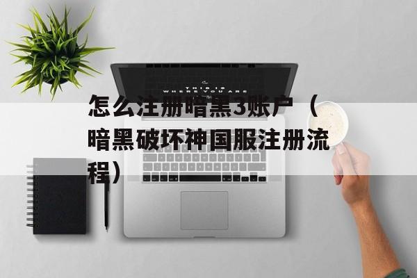 怎么注册暗黑3账户（暗黑破坏神国服注册流程）
