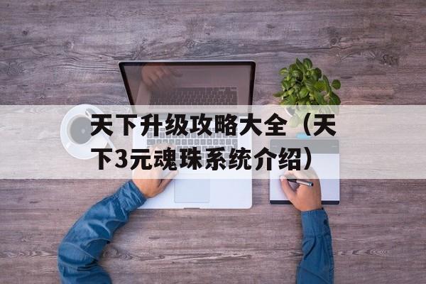 天下升级攻略大全（天下3元魂珠系统介绍）