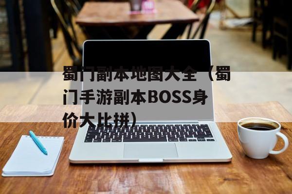 蜀门副本地图大全（蜀门手游副本BOSS身价大比拼）