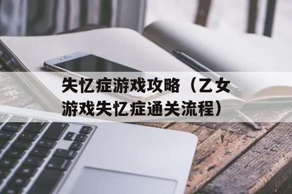 失忆症游戏攻略（乙女游戏失忆症通关流程）