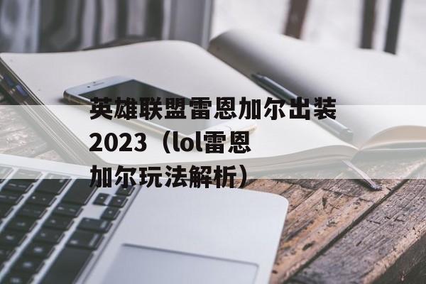 英雄联盟雷恩加尔出装2023（lol雷恩加尔玩法解析）